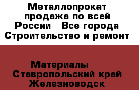 Металлопрокат продажа по всей России - Все города Строительство и ремонт » Материалы   . Ставропольский край,Железноводск г.